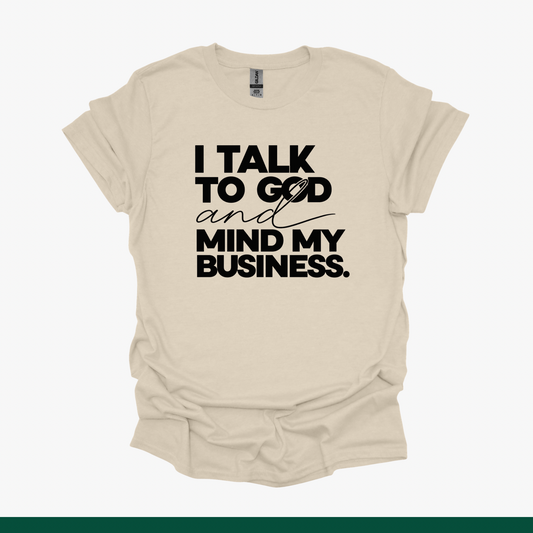I Talk to God and Mind My Business Tee